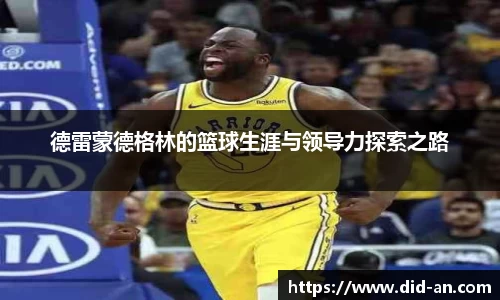 德雷蒙德格林的篮球生涯与领导力探索之路